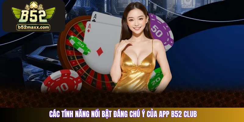 Các tính năng nổi bật đáng chú ý của app B52 Club