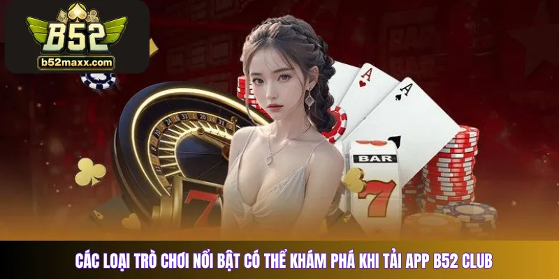 Các loại trò chơi nổi bật có thể khám phá khi tải app b52 Club