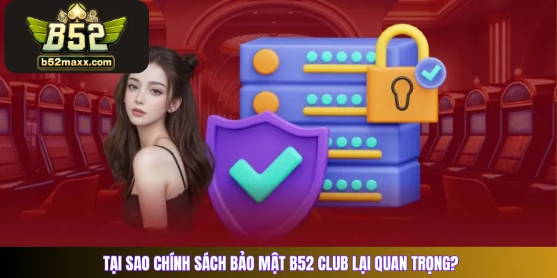 Tại sao chính sách bảo mật B52 Club lại quan trọng?