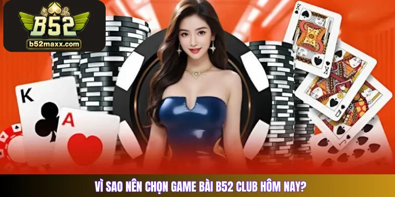 Vì sao nên chọn game bài B52 Club hôm nay?