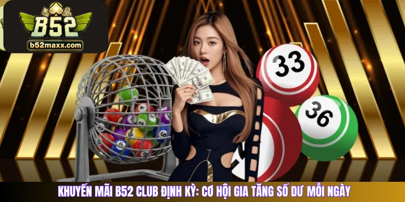 Khuyến mãi B52 Club định kỳ: Cơ hội gia tăng số dư mỗi ngày