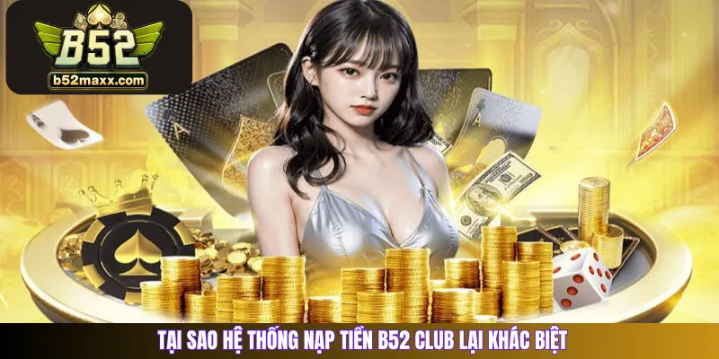 Tại sao hệ thống nạp tiền B52 Club lại khác biệt