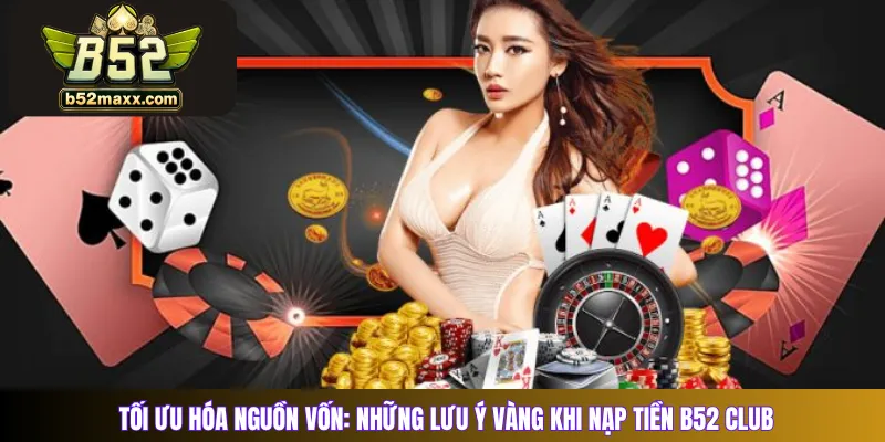 Tối ưu hóa nguồn vốn: Những lưu ý vàng khi nạp tiền B52 Club