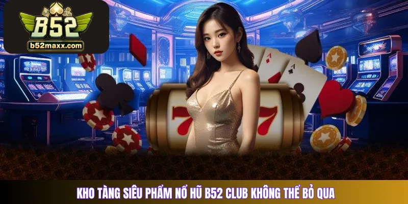 Kho tàng siêu phẩm nổ hũ B52 club không thể bỏ qua