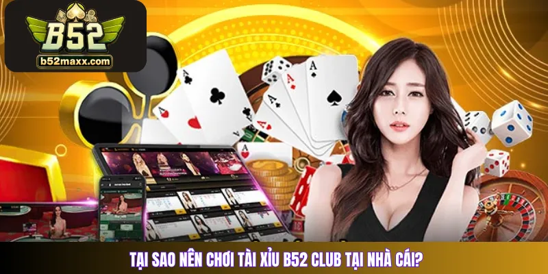 Tại sao nên chơi Tài Xỉu B52 Club tại nhà cái?