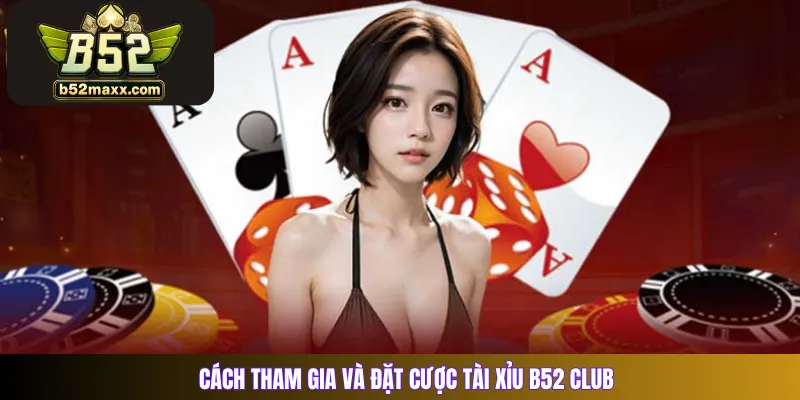 Cách tham gia và đặt cược tài xỉu B52 Club