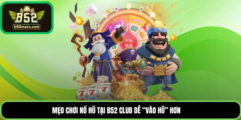 Mẹo chơi nổ hũ tại B52 Club dễ “vào hũ” hơn