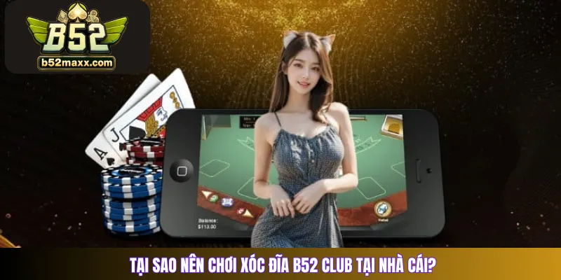 Tại sao nên chơi Xóc Đĩa B52 Club tại nhà cái?