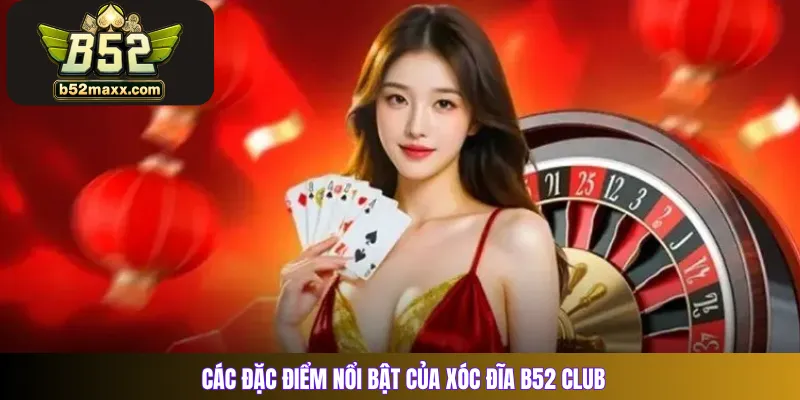 Các đặc điểm nổi bật của Xóc Đĩa B52 Club
